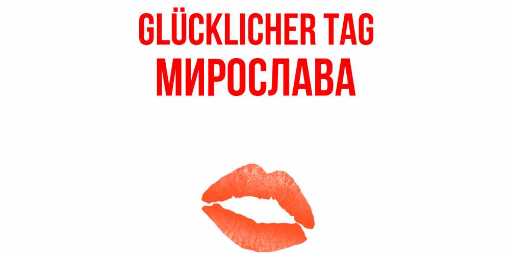 Открытка на каждый день с именем, Мирослава Glücklicher Tag удачного дня с поцелуем Прикольная открытка с пожеланием онлайн скачать бесплатно 