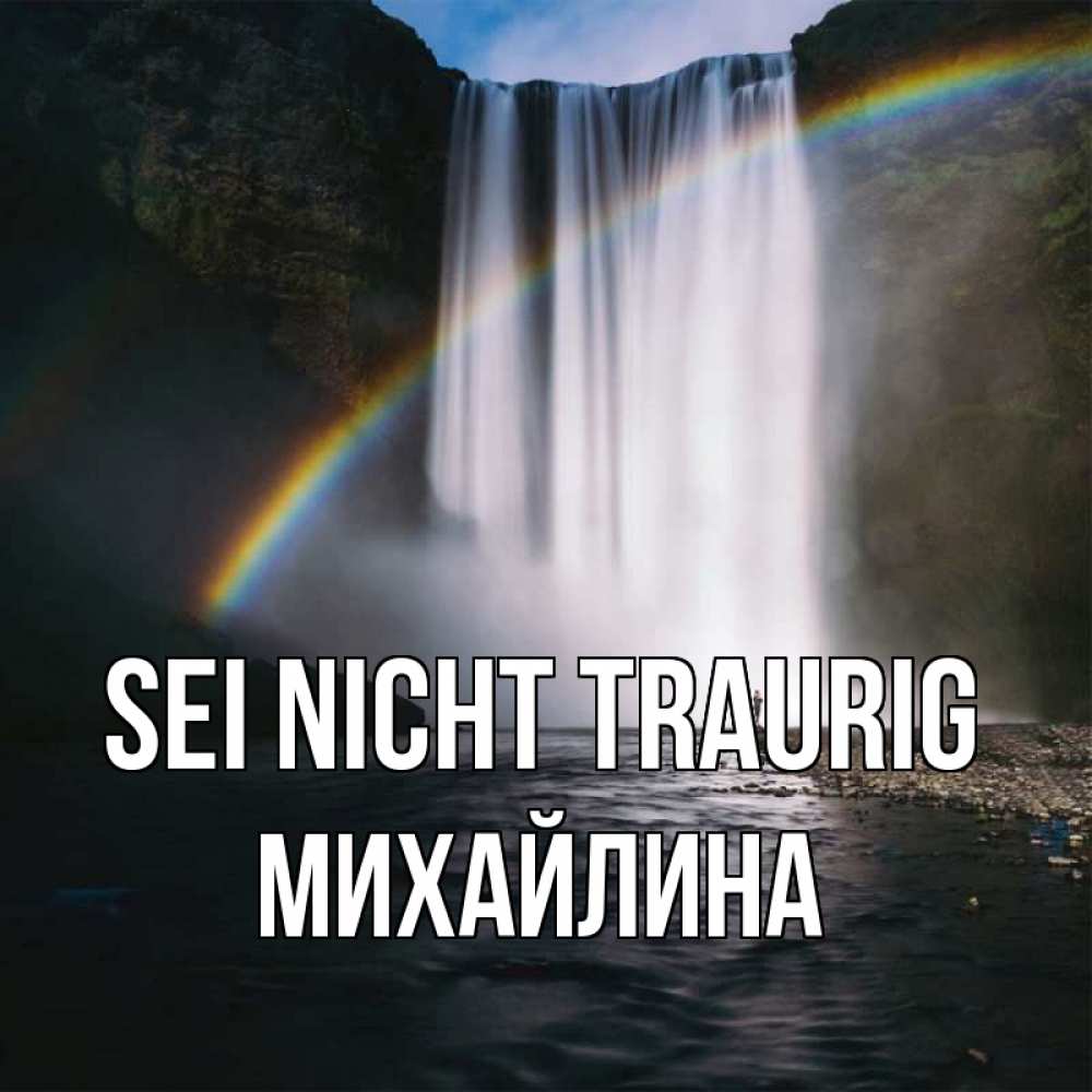 Открытка на каждый день с именем, Михайлина Sei nicht traurig речка и  огромный водопад Прикольная открытка с пожеланием онлайн скачать бесплатно 