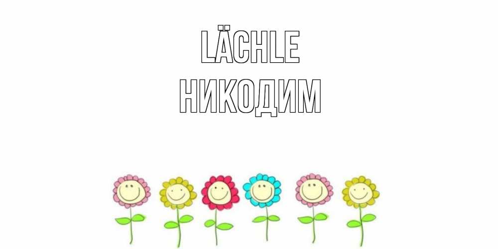 Открытка на каждый день с именем, Никодим Lächle улыбка, цветы Прикольная открытка с пожеланием онлайн скачать бесплатно 