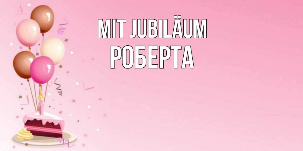Открытка на каждый день с именем, Роберта Mit Jubiläum розовая открытка с шарами и тортинкой на день рождения Прикольная открытка с пожеланием онлайн скачать бесплатно 