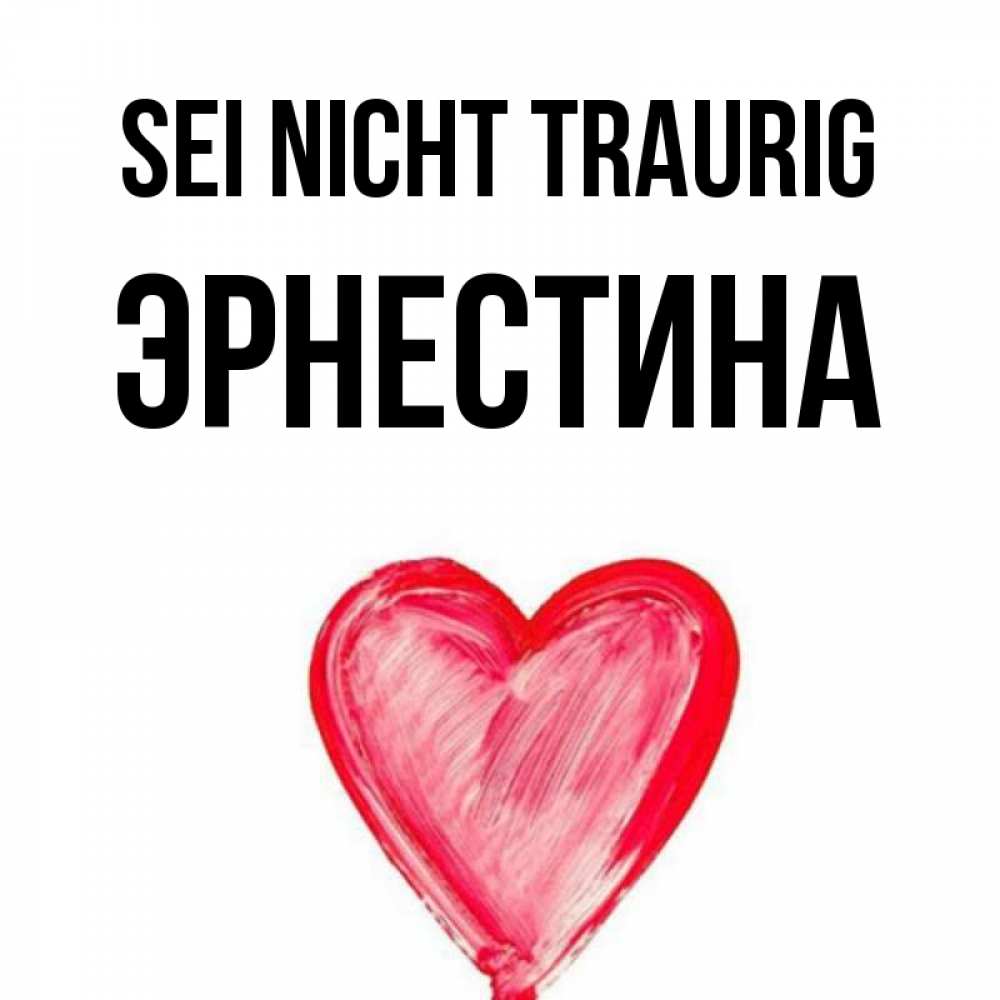 Открытка на каждый день с именем, Эрнестина Sei nicht traurig сердечко Прикольная открытка с пожеланием онлайн скачать бесплатно 