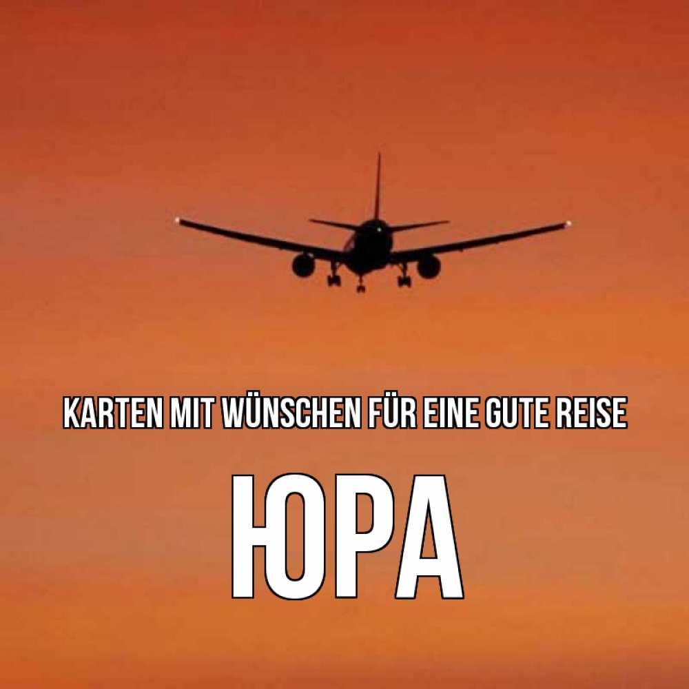 Открытка на каждый день с именем, Юра Karten mit Wünschen für eine gute Reise силуэт самолета Прикольная открытка с пожеланием онлайн скачать бесплатно 