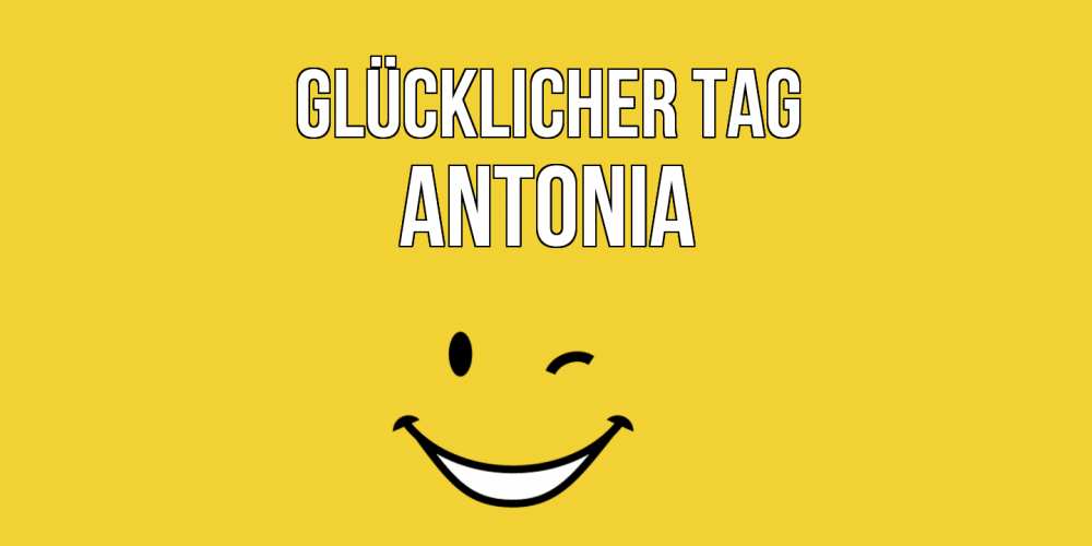 Открытка на каждый день с именем, Antonia Glücklicher Tag позитивного дня Прикольная открытка с пожеланием онлайн скачать бесплатно 