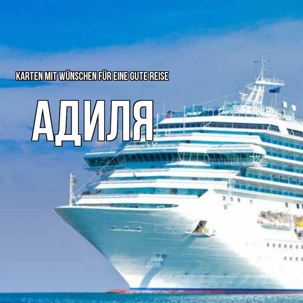 Открытка на каждый день с именем, Адиля Karten mit Wünschen für eine gute Reise огромный лайнер Прикольная открытка с пожеланием онлайн скачать бесплатно 