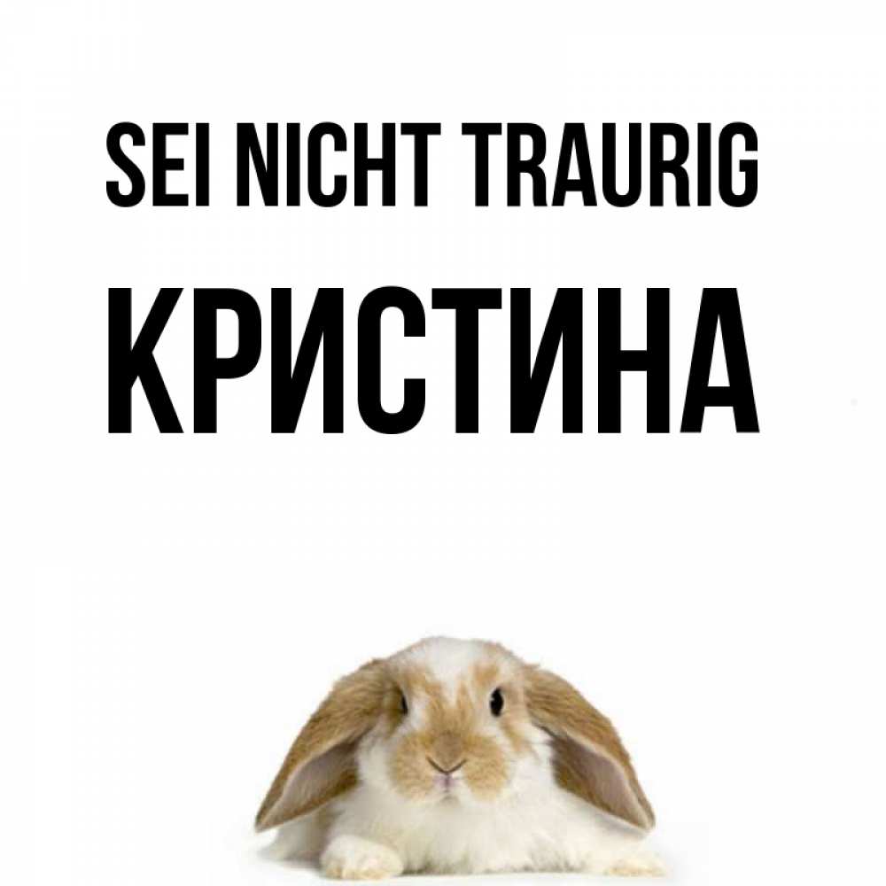 Открытка на каждый день с именем, Кристина Sei nicht traurig коричнево белый заяц с большими ушками Прикольная открытка с пожеланием онлайн скачать бесплатно 