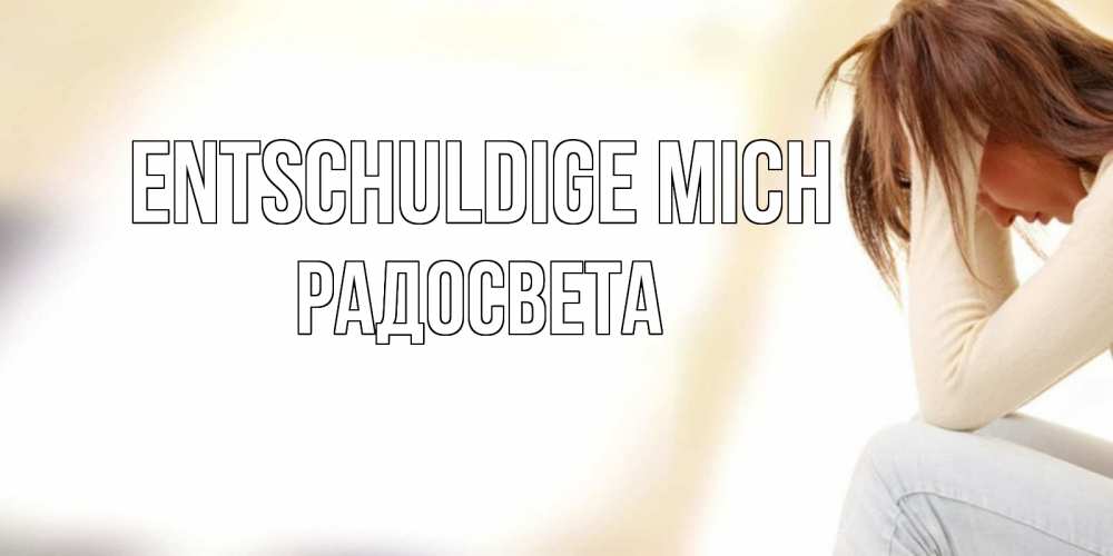 Открытка на каждый день с именем, Радосвета Entschuldige mich прости меня с девушкой Прикольная открытка с пожеланием онлайн скачать бесплатно 
