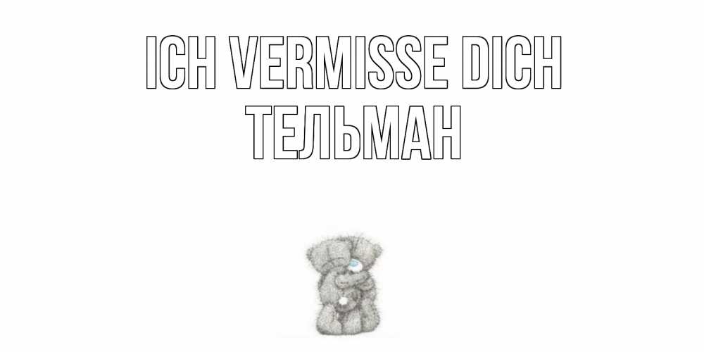 Открытка на каждый день с именем, Тельман Ich vermisse dich мишки Прикольная открытка с пожеланием онлайн скачать бесплатно 