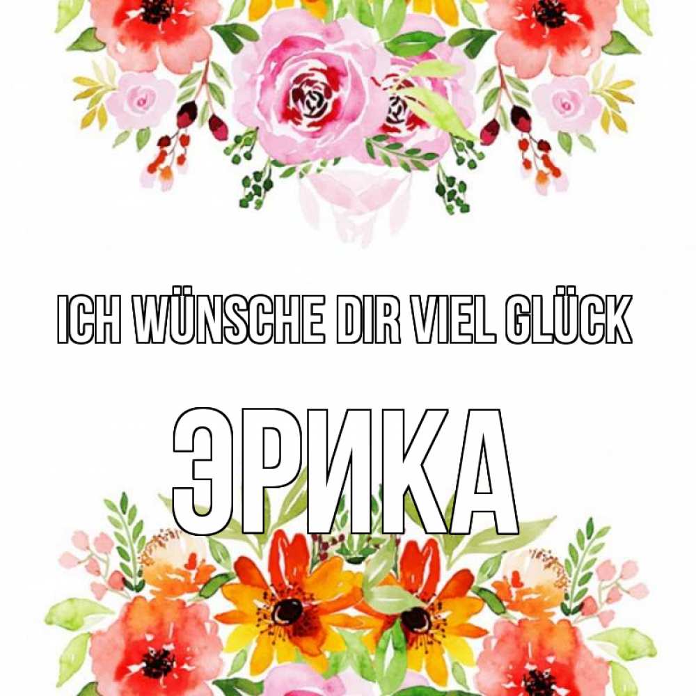 Открытка на каждый день с именем, Эрика Ich wünsche dir viel Glück открытка с цветами акварелью Прикольная открытка с пожеланием онлайн скачать бесплатно 