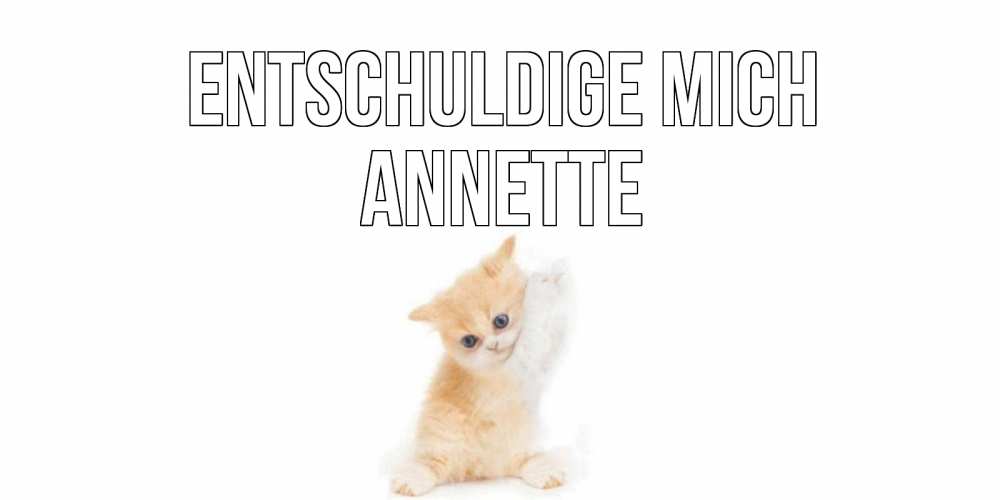 Открытка на каждый день с именем, Annette Entschuldige mich кот Прикольная открытка с пожеланием онлайн скачать бесплатно 