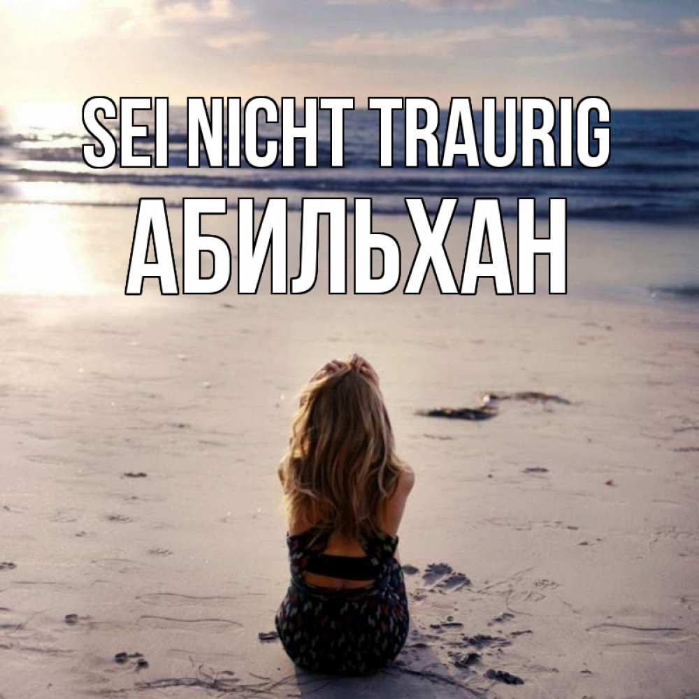 Открытка на каждый день с именем, Абильхан Sei nicht traurig песочек Прикольная открытка с пожеланием онлайн скачать бесплатно 