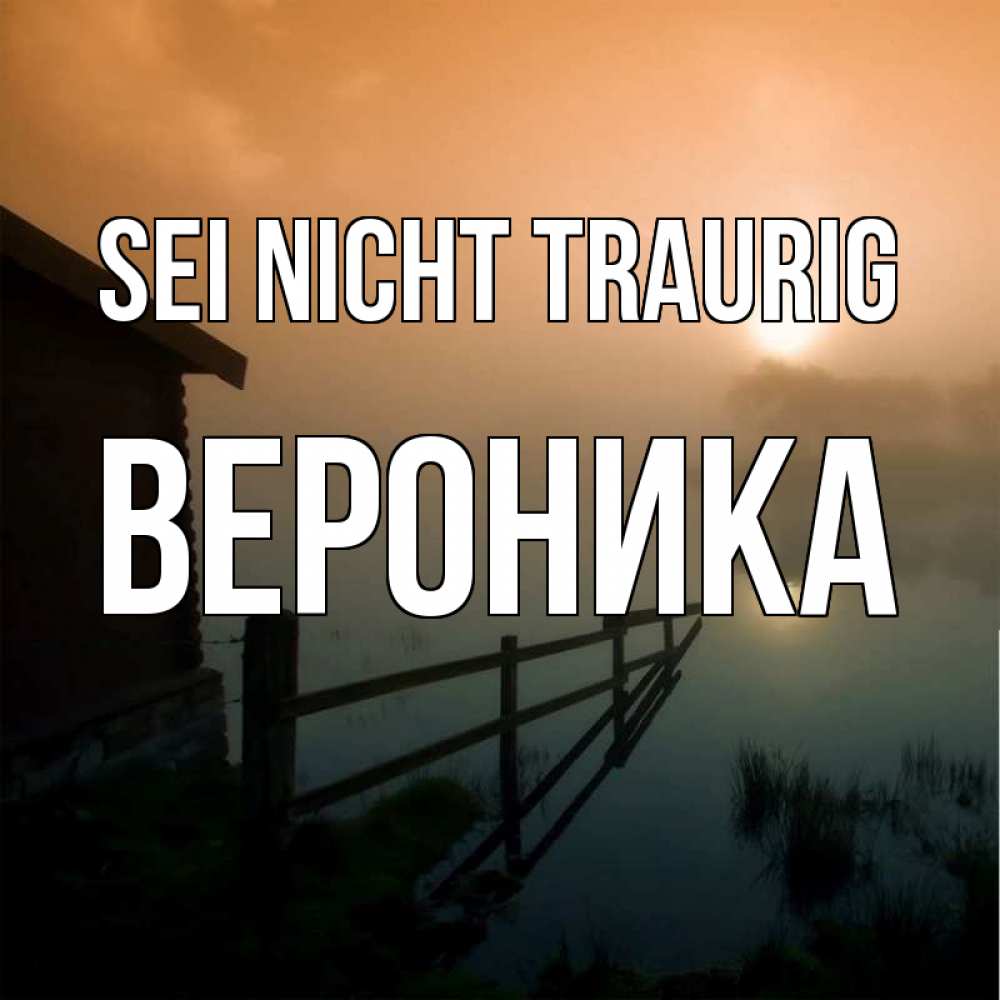 Открытка на каждый день с именем, Вероника Sei nicht traurig дом у озера Прикольная открытка с пожеланием онлайн скачать бесплатно 