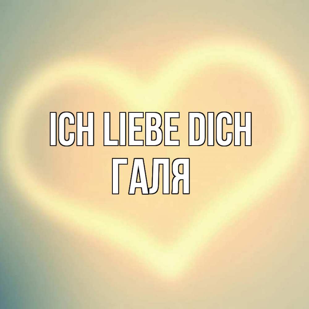 Открытка на каждый день с именем, Галя Ich liebe dich сердце Прикольная открытка с пожеланием онлайн скачать бесплатно 