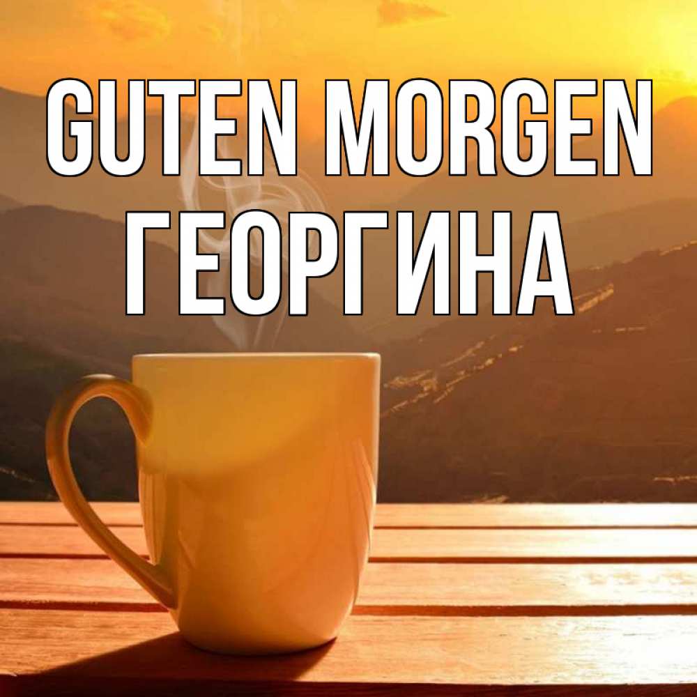 Открытка на каждый день с именем, Георгина Guten Morgen кофе в горах Прикольная открытка с пожеланием онлайн скачать бесплатно 
