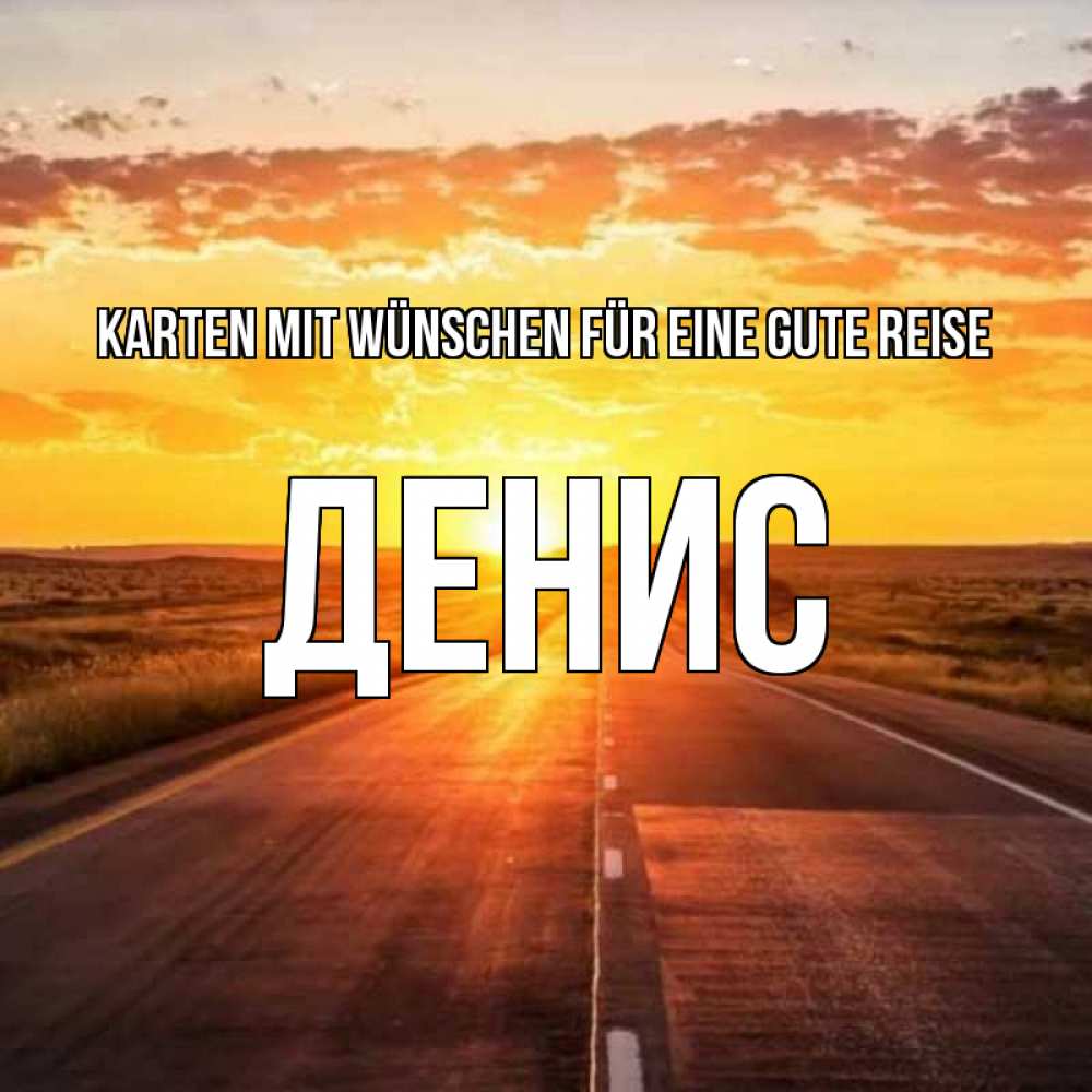Открытка на каждый день с именем, Денис Karten mit Wünschen für eine gute Reise солнечный свет, закат Прикольная открытка с пожеланием онлайн скачать бесплатно 