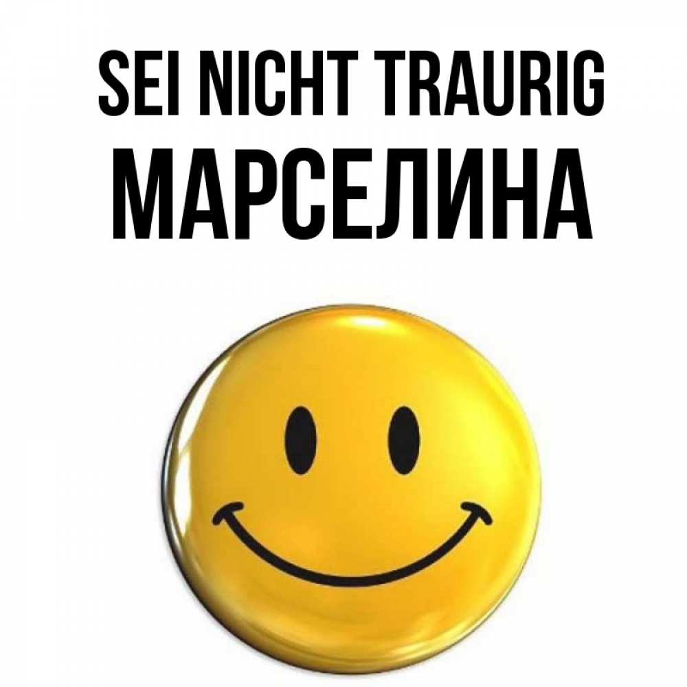 Открытка на каждый день с именем, Марселина Sei nicht traurig желаем всем позитива Прикольная открытка с пожеланием онлайн скачать бесплатно 