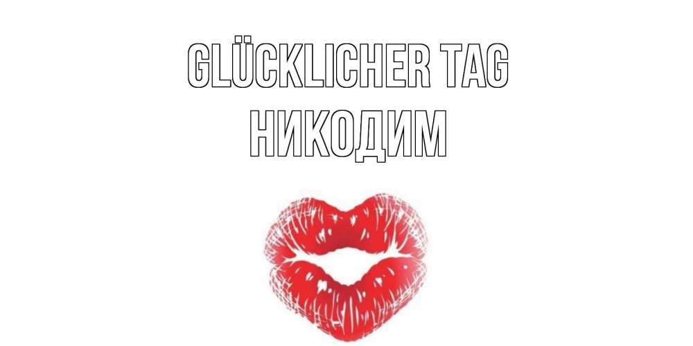 Открытка на каждый день с именем, Никодим Glücklicher Tag Поцелуй Прикольная открытка с пожеланием онлайн скачать бесплатно 