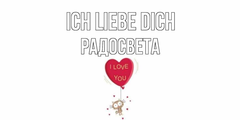 Открытка на каждый день с именем, Радосвета Ich liebe dich кот, сердце Прикольная открытка с пожеланием онлайн скачать бесплатно 