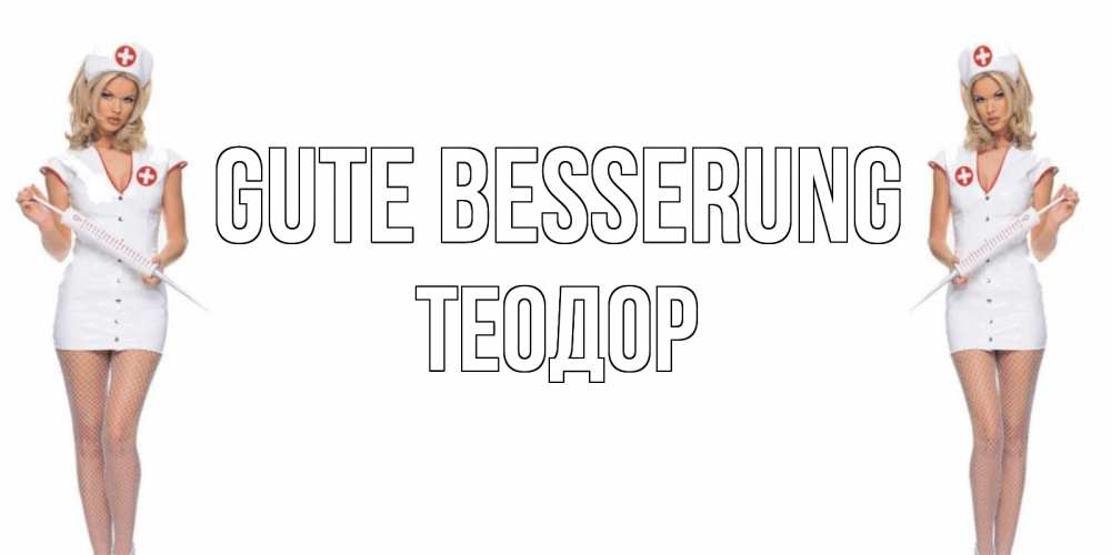 Открытка на каждый день с именем, Теодор Gute Besserung открытки с медсестрой Прикольная открытка с пожеланием онлайн скачать бесплатно 