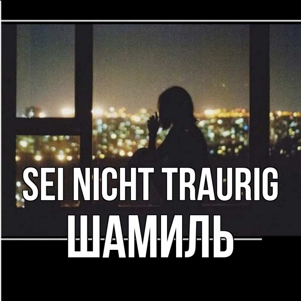 Открытка на каждый день с именем, Шамиль Sei nicht traurig смотрит на ночной город Прикольная открытка с пожеланием онлайн скачать бесплатно 