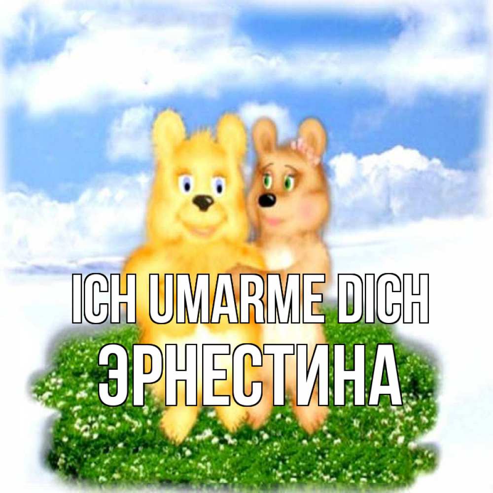 Открытка на каждый день с именем, Эрнестина Ich umarme dich голубое небо и мишуси Прикольная открытка с пожеланием онлайн скачать бесплатно 