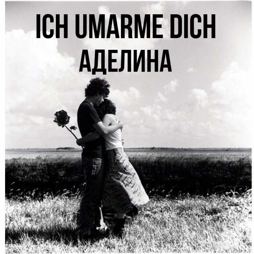 Открытка на каждый день с именем, Аделина Ich umarme dich чернобелое фото Прикольная открытка с пожеланием онлайн скачать бесплатно 