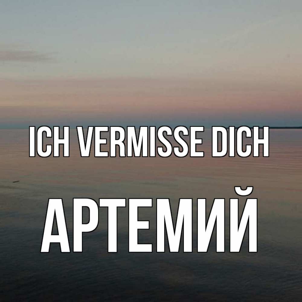 Открытка на каждый день с именем, Артемий Ich vermisse dich пусто Прикольная открытка с пожеланием онлайн скачать бесплатно 