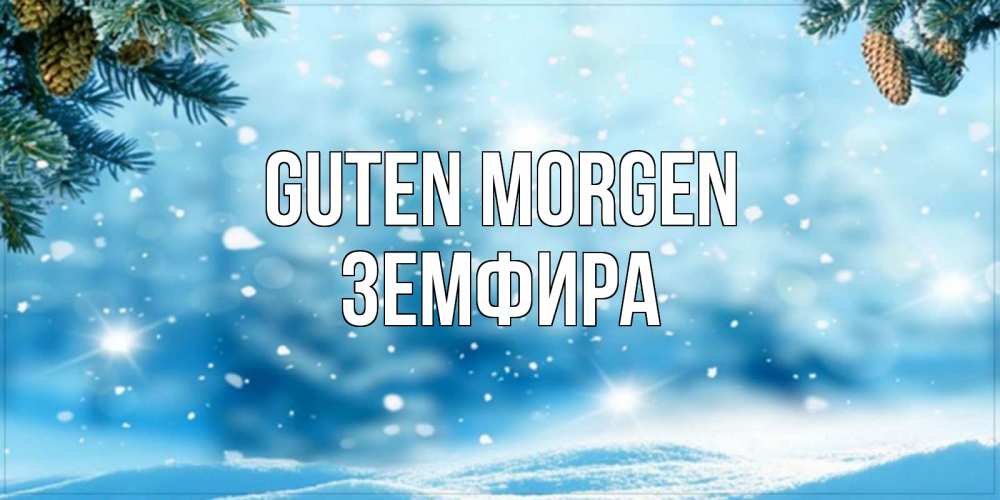Открытка на каждый день с именем, Земфира Guten Morgen зимнее доброе утро Прикольная открытка с пожеланием онлайн скачать бесплатно 