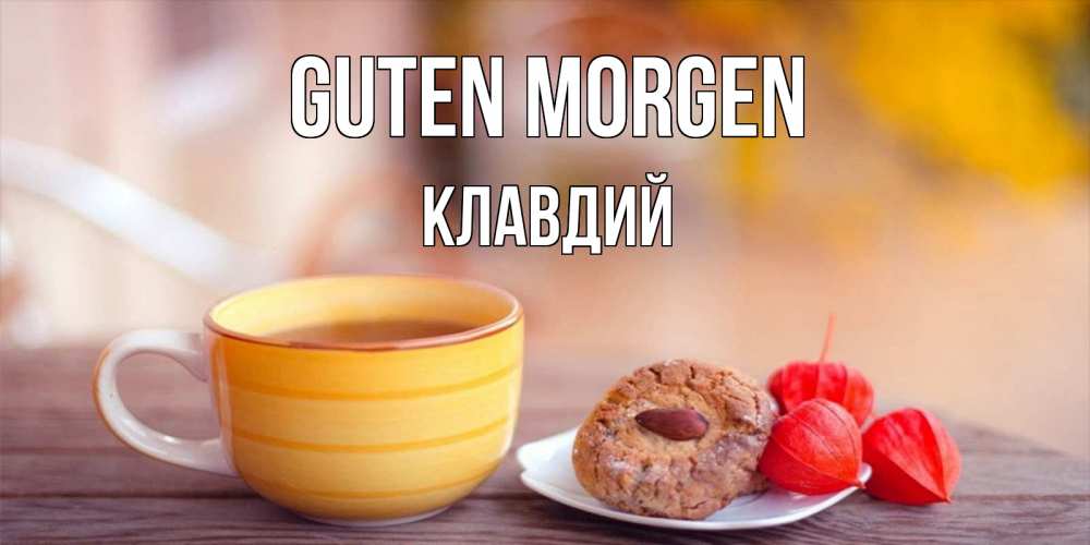 Открытка на каждый день с именем, Клавдий Guten Morgen добрейшее утречко с кофе Прикольная открытка с пожеланием онлайн скачать бесплатно 