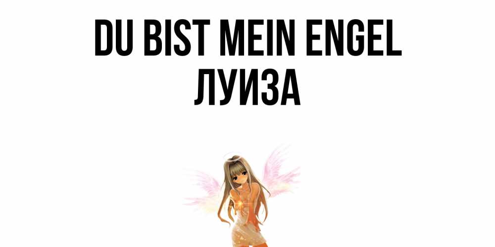 Открытка на каждый день с именем, Луиза Du bist mein Engel ангел, аниме Прикольная открытка с пожеланием онлайн скачать бесплатно 