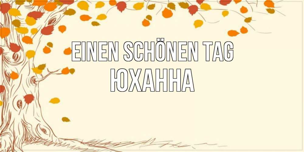Открытка на каждый день с именем, Юханна Einen schönen Tag осенний листопад Прикольная открытка с пожеланием онлайн скачать бесплатно 