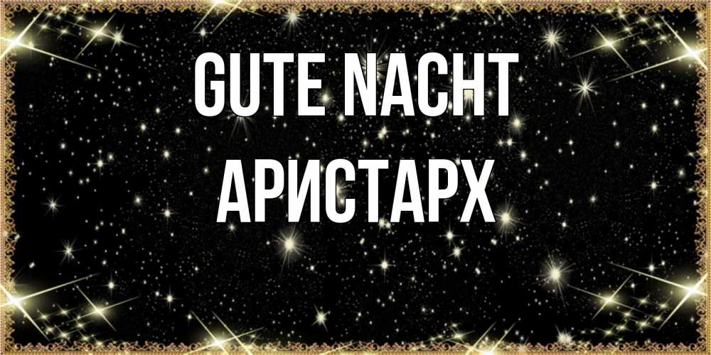 Открытка на каждый день с именем, Аристарх Gute Nacht засыпаем под звездами Прикольная открытка с пожеланием онлайн скачать бесплатно 