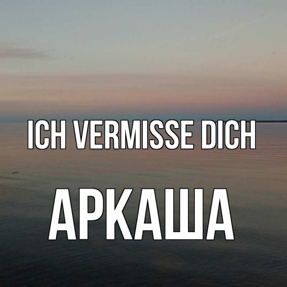 Открытка на каждый день с именем, Аркаша Ich vermisse dich пусто Прикольная открытка с пожеланием онлайн скачать бесплатно 