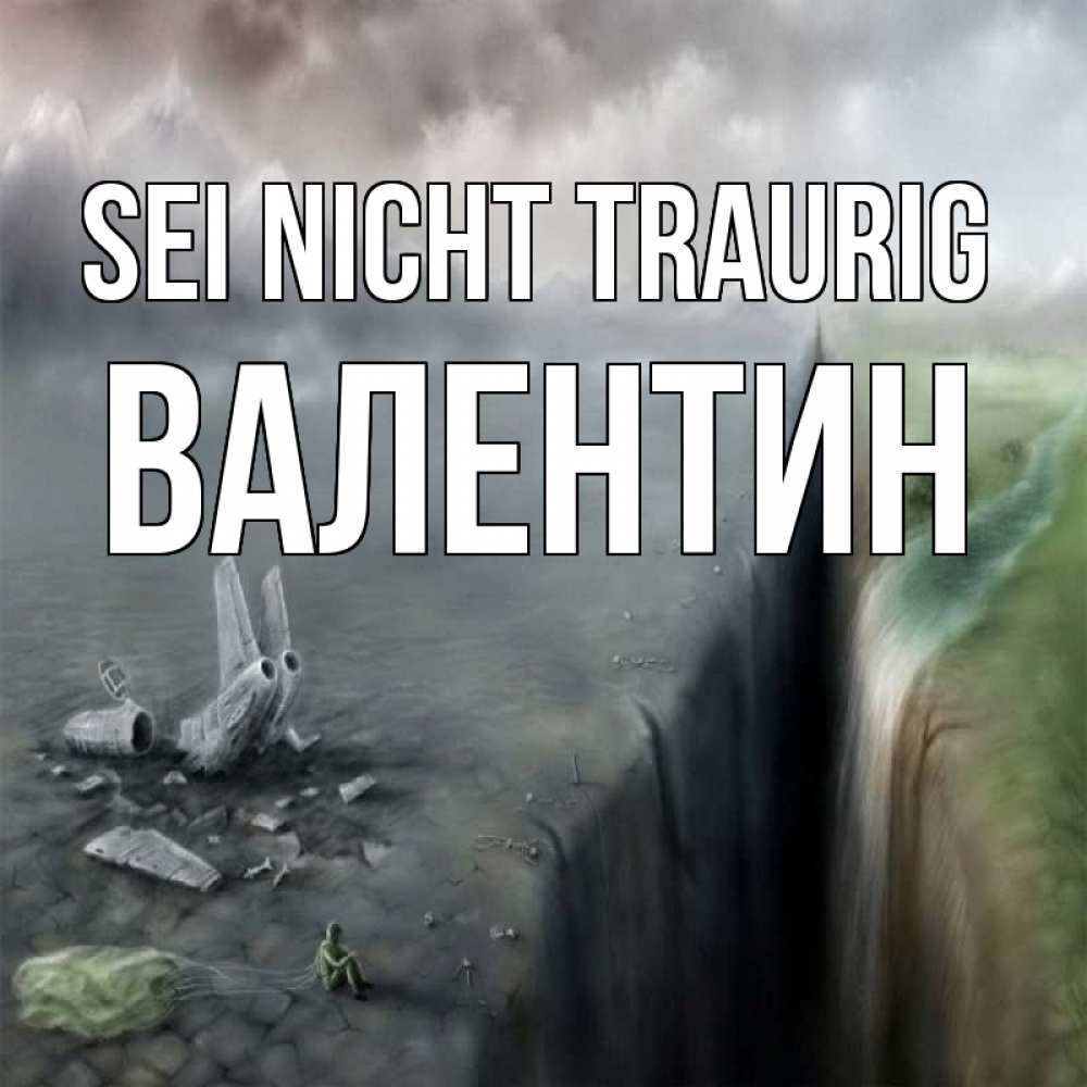 Открытка на каждый день с именем, Валентин Sei nicht traurig все спаслись. Прикольная открытка с пожеланием онлайн скачать бесплатно 