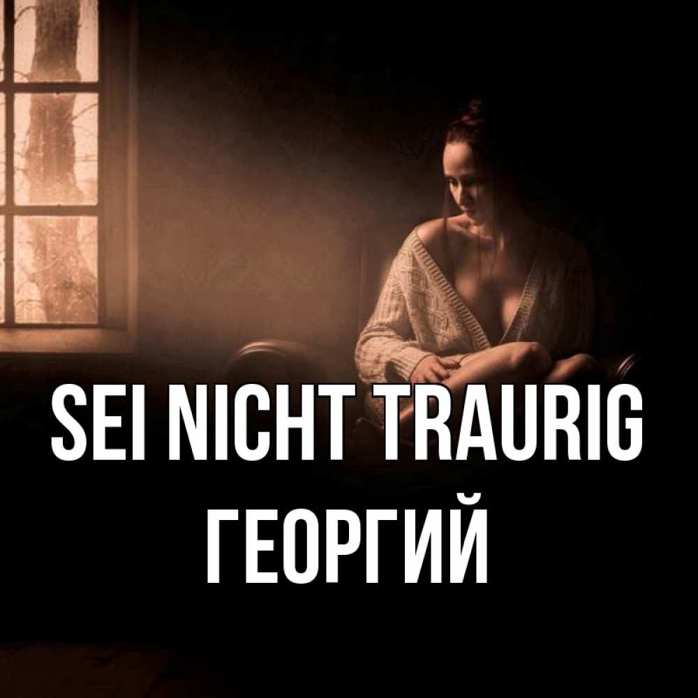 Открытка на каждый день с именем, Георгий Sei nicht traurig сидя у окна Прикольная открытка с пожеланием онлайн скачать бесплатно 