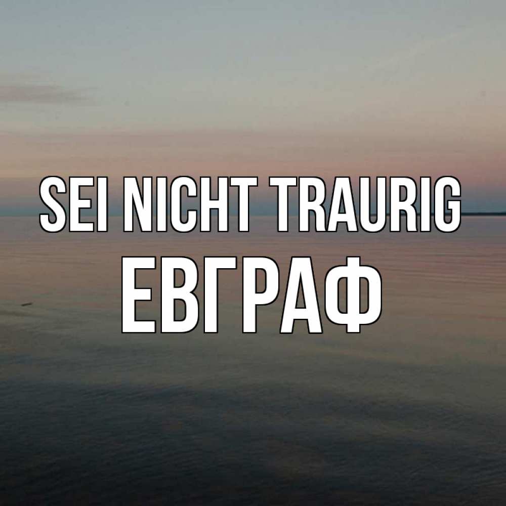 Открытка на каждый день с именем, Евграф Sei nicht traurig водная гладь Прикольная открытка с пожеланием онлайн скачать бесплатно 