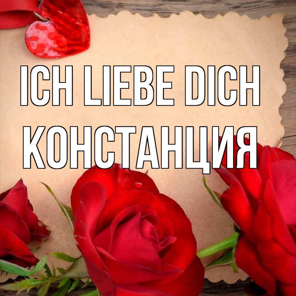 Открытка на каждый день с именем, Констанция Ich liebe dich розы сердце 1 Прикольная открытка с пожеланием онлайн скачать бесплатно 