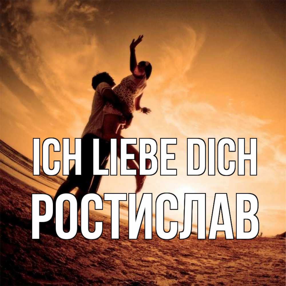 Открытка на каждый день с именем, Ростислав Ich liebe dich парень держит девушку Прикольная открытка с пожеланием онлайн скачать бесплатно 