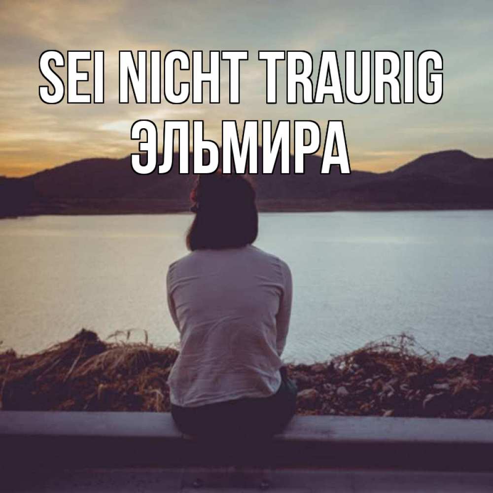 Открытка на каждый день с именем, Эльмира Sei nicht traurig вода и горы Прикольная открытка с пожеланием онлайн скачать бесплатно 