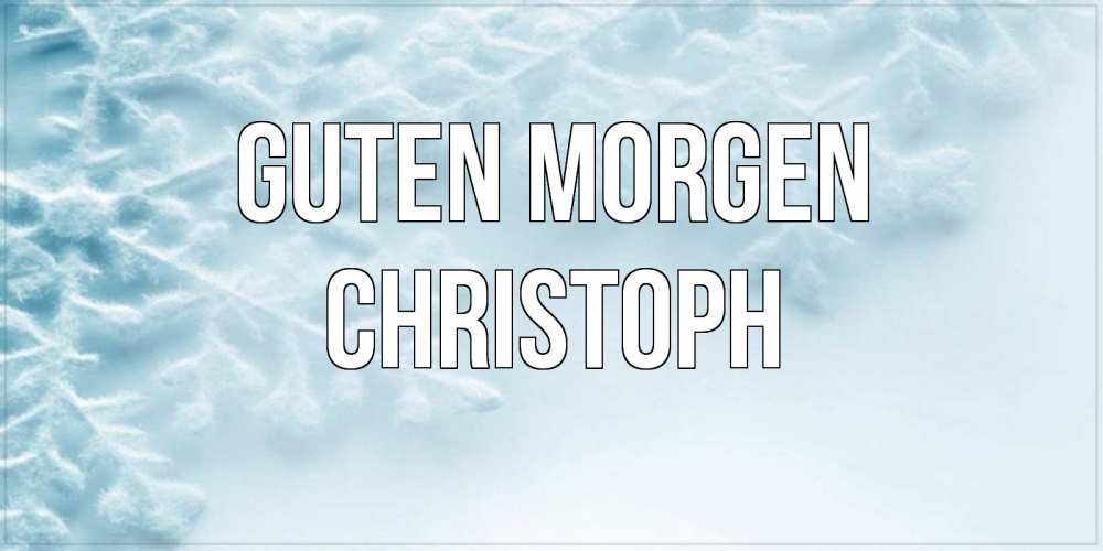 Открытка на каждый день с именем, Christoph Guten Morgen классное зимнее утро Прикольная открытка с пожеланием онлайн скачать бесплатно 