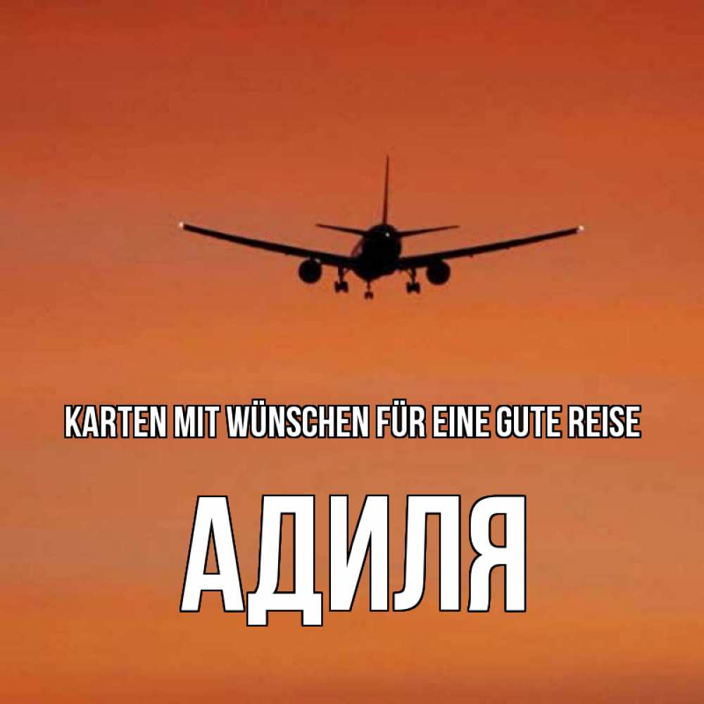 Открытка на каждый день с именем, Адиля Karten mit Wünschen für eine gute Reise силуэт самолета Прикольная открытка с пожеланием онлайн скачать бесплатно 
