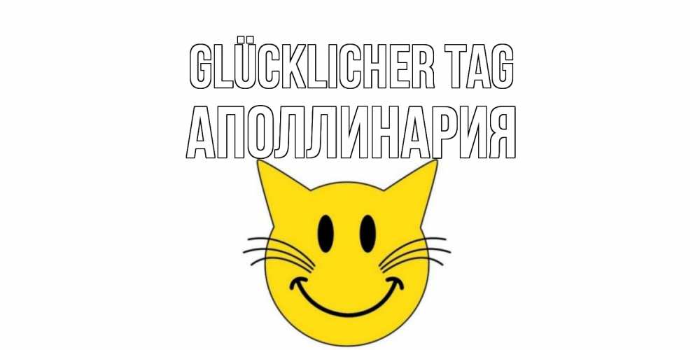 Открытка на каждый день с именем, Аполлинария Glücklicher Tag открытка с котом Прикольная открытка с пожеланием онлайн скачать бесплатно 