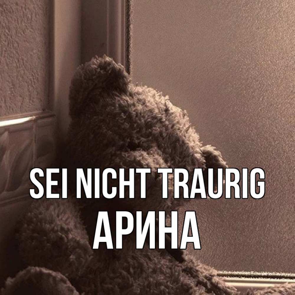 Открытка на каждый день с именем, Арина Sei nicht traurig стекол рефленое Прикольная открытка с пожеланием онлайн скачать бесплатно 