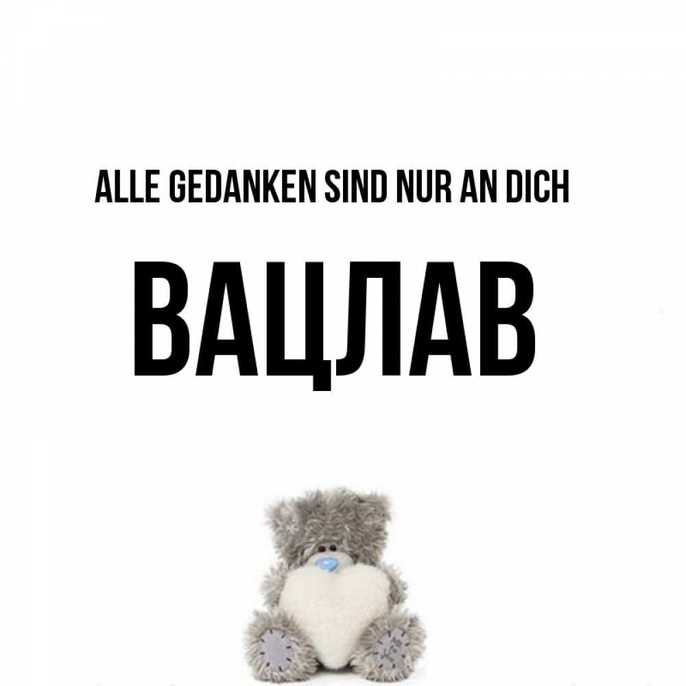 Открытка на каждый день с именем, Вацлав Alle Gedanken sind nur an dich тедди с сердечком для любимой Прикольная открытка с пожеланием онлайн скачать бесплатно 