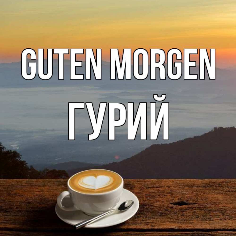 Открытка на каждый день с именем, Гурий Guten Morgen кофе на высоте Прикольная открытка с пожеланием онлайн скачать бесплатно 