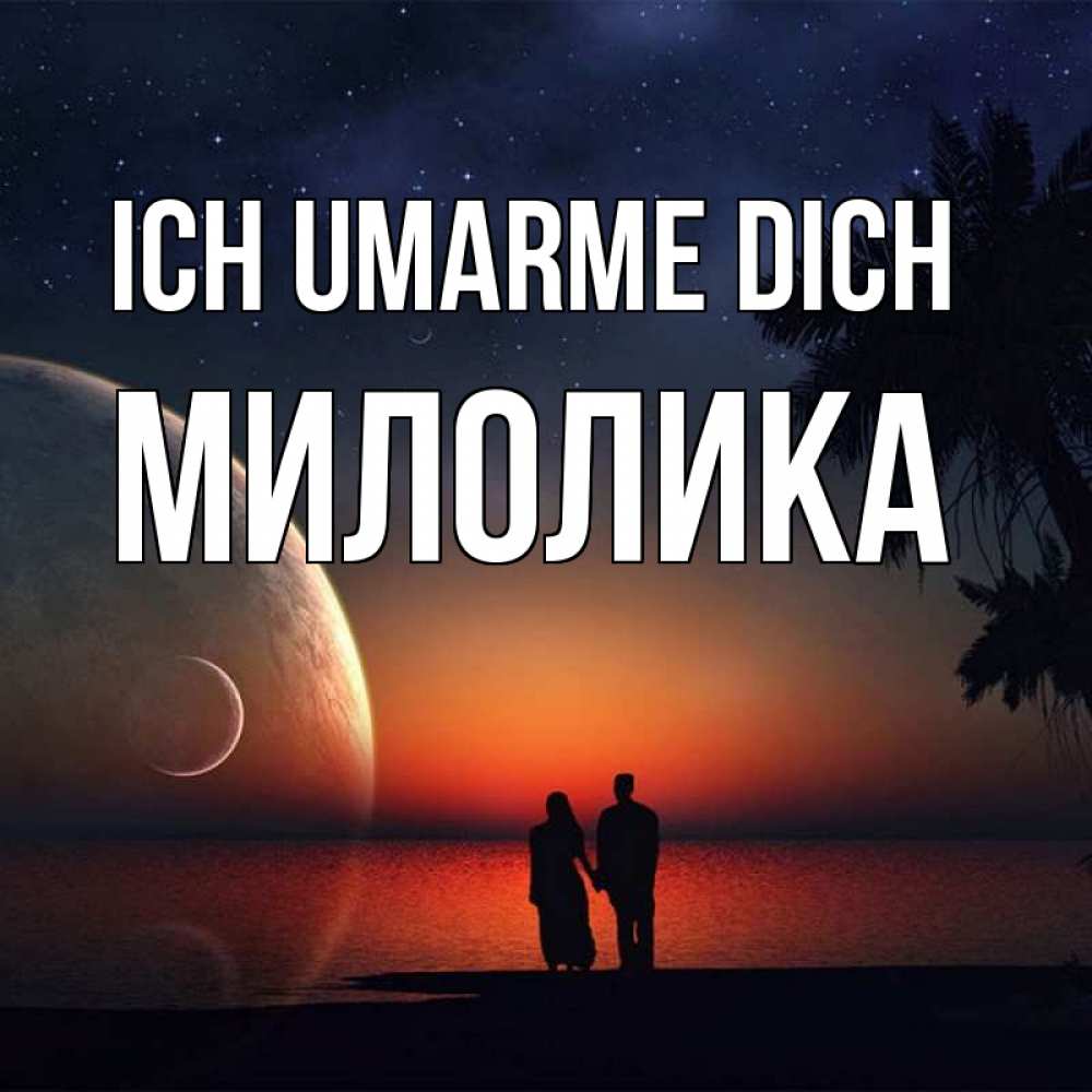 Открытка на каждый день с именем, Милолика Ich umarme dich восход спутников Прикольная открытка с пожеланием онлайн скачать бесплатно 