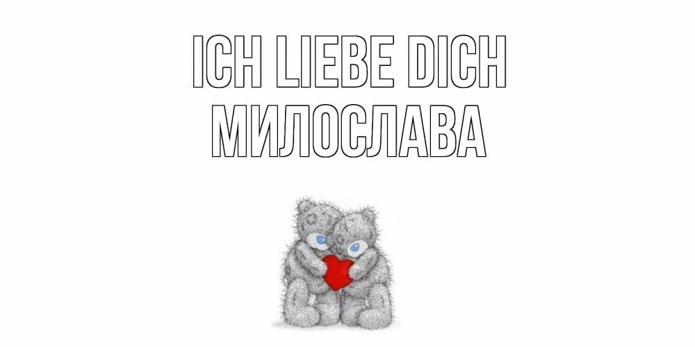 Открытка на каждый день с именем, Милослава Ich liebe dich мишки, сердце Прикольная открытка с пожеланием онлайн скачать бесплатно 
