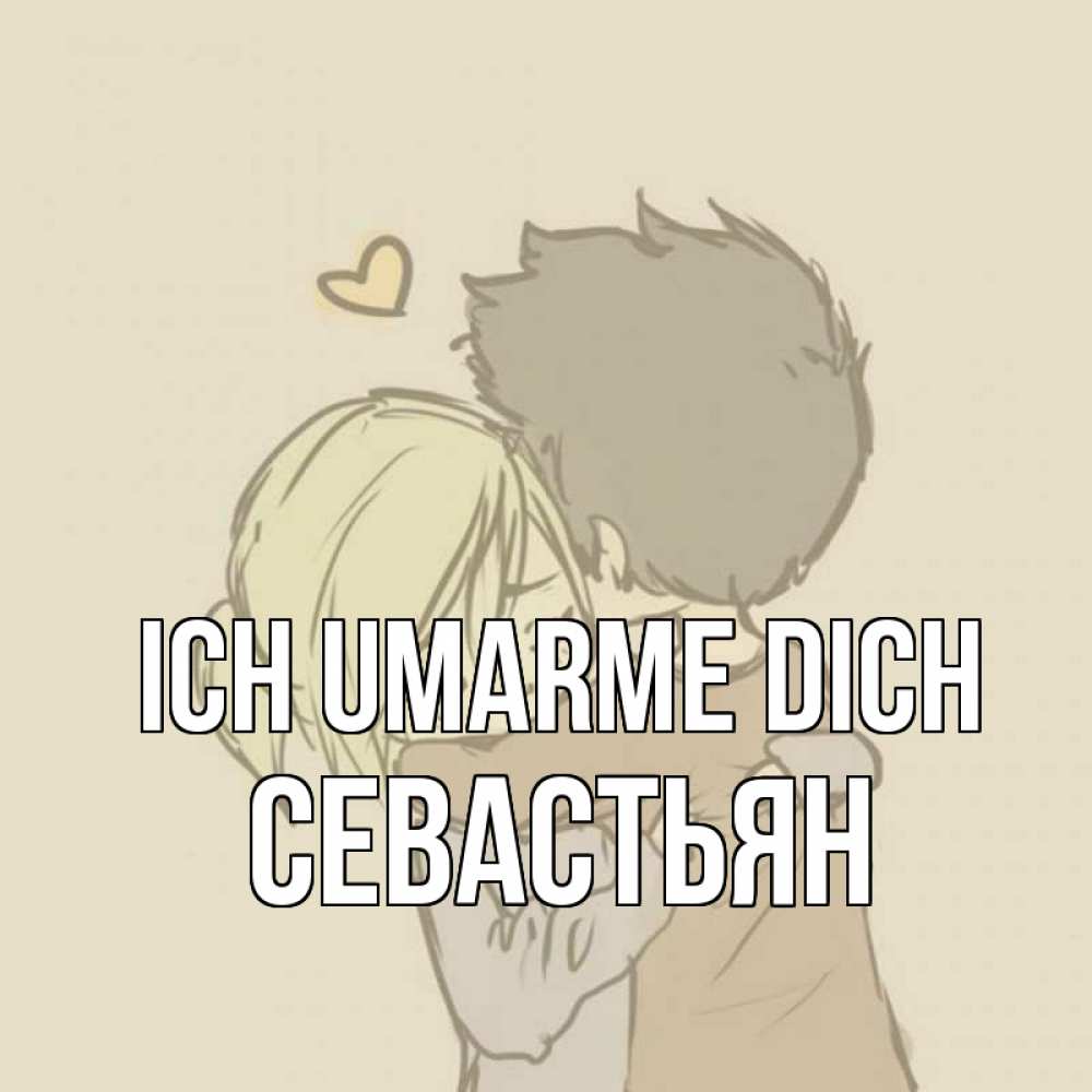 Открытка на каждый день с именем, Севастьян Ich umarme dich с сердечком рисунок Прикольная открытка с пожеланием онлайн скачать бесплатно 
