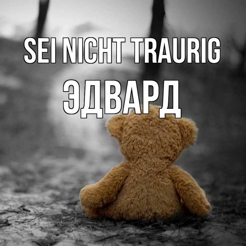 Открытка на каждый день с именем, Эдвард Sei nicht traurig медведь со спин Прикольная открытка с пожеланием онлайн скачать бесплатно 