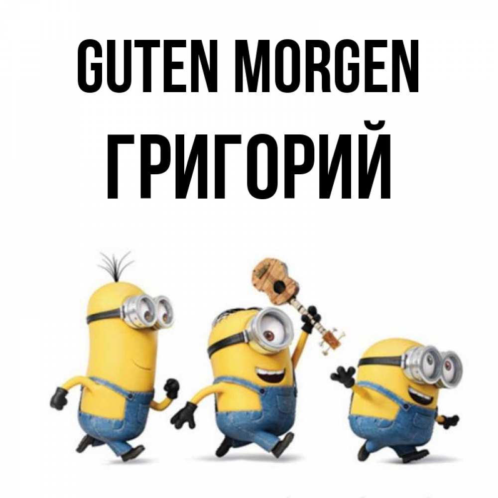 Открытка на каждый день с именем, Григорий Guten Morgen миньоны и прекрасное утро Прикольная открытка с пожеланием онлайн скачать бесплатно 