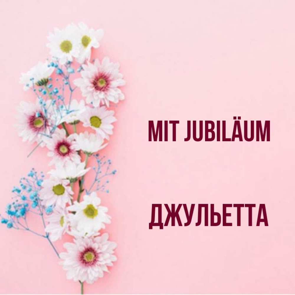 Открытка на каждый день с именем, Джульетта Mit Jubiläum Родная моя с днем рождения тебя картинка с цветами белыми и голубыми Прикольная открытка с пожеланием онлайн скачать бесплатно 